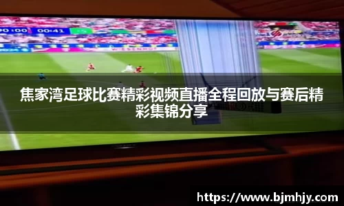 焦家湾足球比赛精彩视频直播全程回放与赛后精彩集锦分享