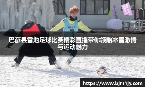 巴彦县雪地足球比赛精彩直播带你领略冰雪激情与运动魅力