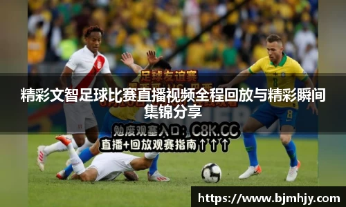 精彩文智足球比赛直播视频全程回放与精彩瞬间集锦分享