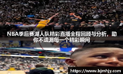 NBA季后赛湖人队精彩直播全程回顾与分析，助你不遗漏每一个精彩瞬间
