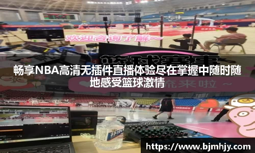 畅享NBA高清无插件直播体验尽在掌握中随时随地感受篮球激情