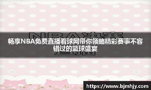 畅享NBA免费直播看球网带你领略精彩赛事不容错过的篮球盛宴