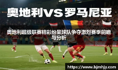 奥地利超级联赛精彩纷呈球队争夺激烈赛季前瞻与分析