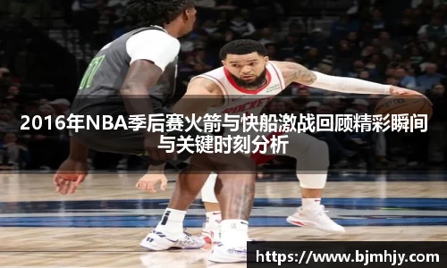 2016年NBA季后赛火箭与快船激战回顾精彩瞬间与关键时刻分析